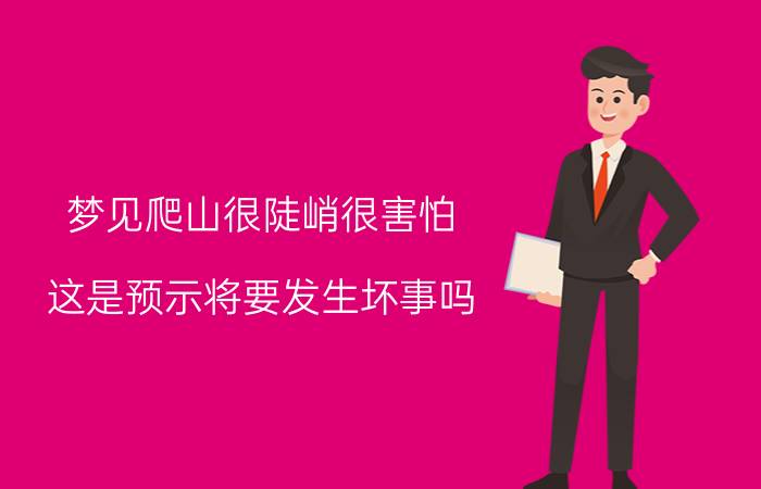 梦见爬山很陡峭很害怕 这是预示将要发生坏事吗